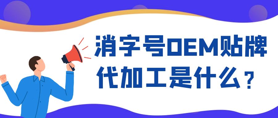 消字號OEM代工和ODM貼牌的區(qū)別是什么？
