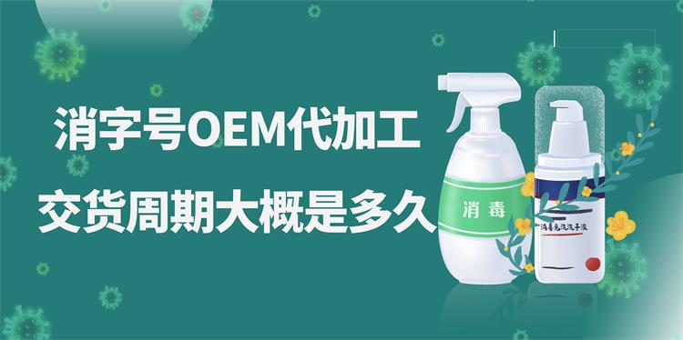消字號(hào)OEM代加工，交貨周期大概是多久？