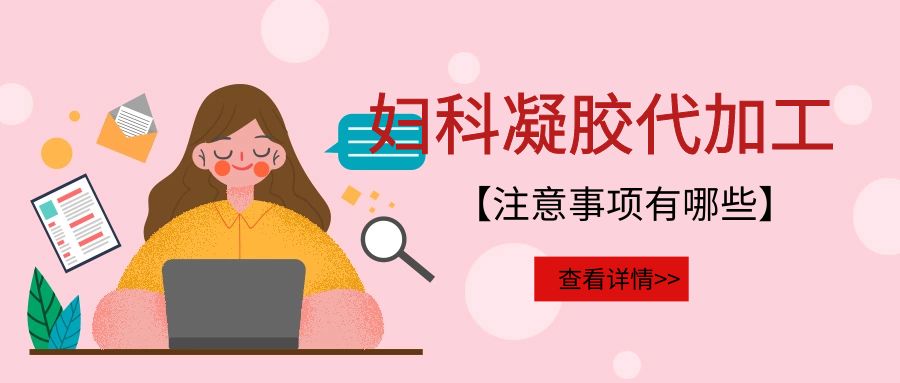 婦科凝膠代加工需要注意的事項(xiàng)有哪些？